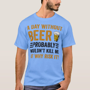 Funny Beer Drinking Drinkers A Day Without Beer Me T-Shirt