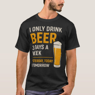 Funny Beer Drinking I Only Drink Beer 3 Days A Wee T-Shirt