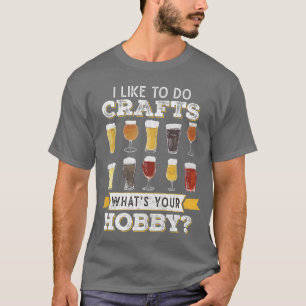 Funny Beer I Like To Do Crafts Whats Your Hobby Cr T-Shirt