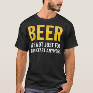 Funny Beer It Is Not Just For Breakfast Anymore T- T-Shirt