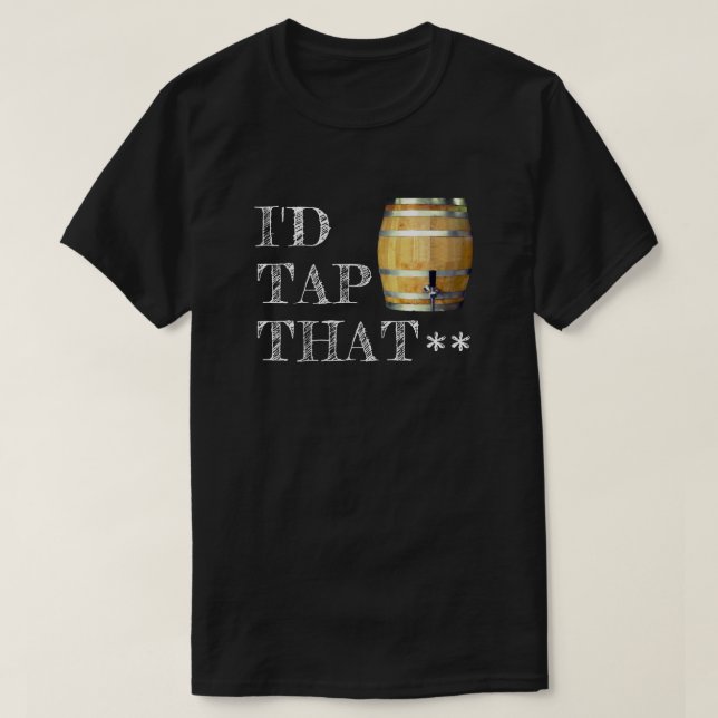 Funny Beer Keg "I'd Tap That" T-Shirt (Design Front)
