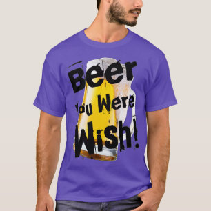 Funny Beer You Were Wish in Black by Chach Ind T-Shirt