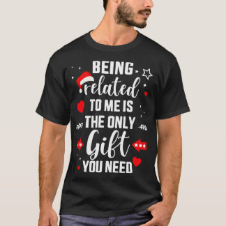 Funny Being Related To Me Only Gift You Need For C T-Shirt