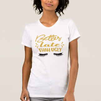 Funny Better Late Than Ugly T-Shirt