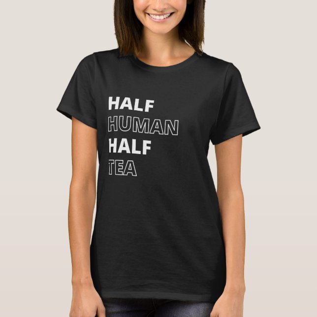Funny Beverage Quote Half Human Half Tea T-Shirt (Front)