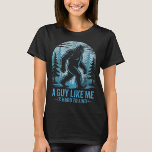 Funny Bigfoot A Guy Like Me Is Hard To Forest Find T-Shirt