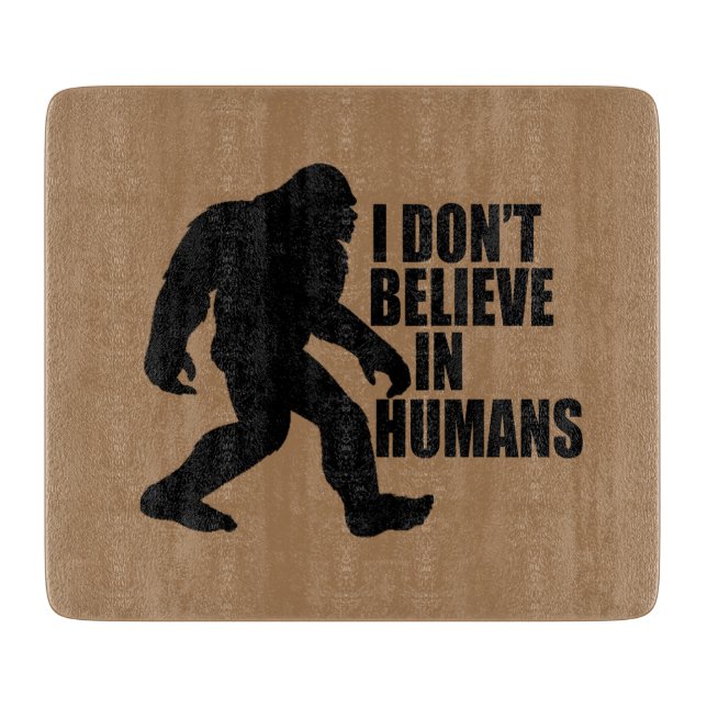 Funny Bigfoot-I Don't Believe in Humans   Cutting Board (Front)