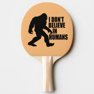 Funny Bigfoot-I Don't Believe in Humans    Ping Pong Paddle