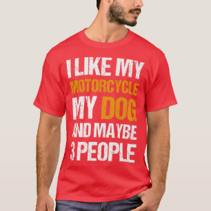 Funny Biker I like My Motorcycle Dog & Maybe 3 Peo T-Shirt
