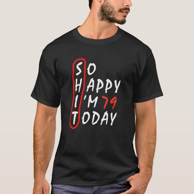 Funny Birthday 79th Anniversary So Happy I M 79 To T-Shirt (Front)