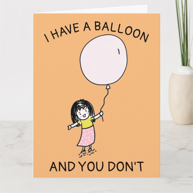 FUNNY BIRTHDAY I HAVE A BALLOON YOU DON'T GIRL  CA CARD (Front)