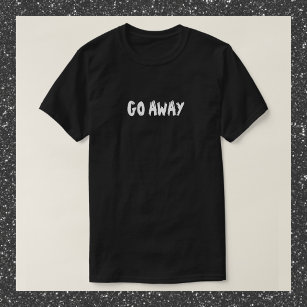 Funny Black and White GO AWAY Quote T-Shirt