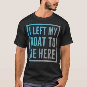 Funny Boat Owner Funny Boat Quotes I Left My Boat T-Shirt