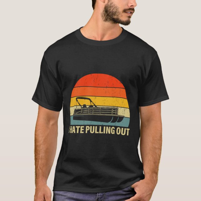 Funny Boating I Hate Pulling Out - Pontoon Boat Ca T-Shirt (Front)
