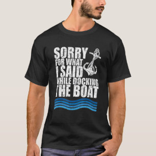 Funny Boating Sorry. What. I Said Docking Boat T-Shirt