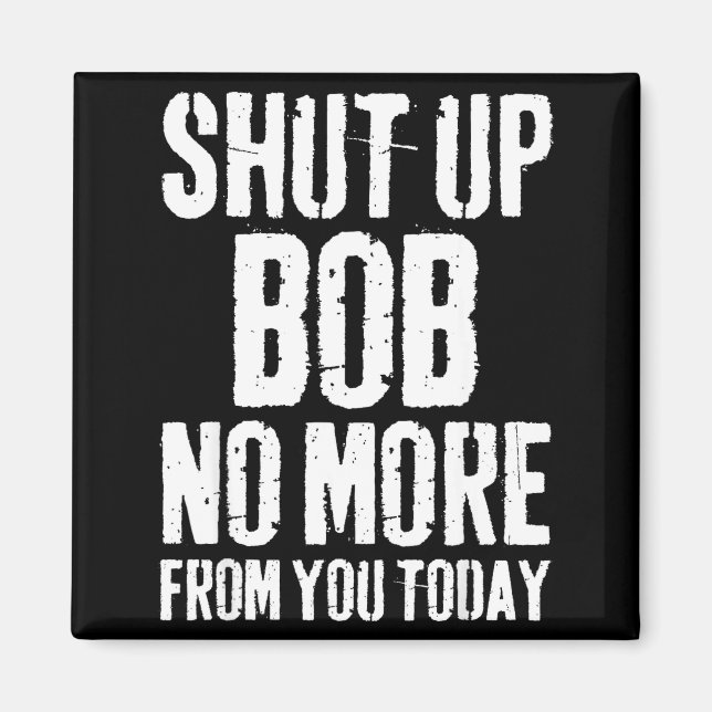 Funny Bob Name Shut Up Bob No More From You Today  Magnet (Front)