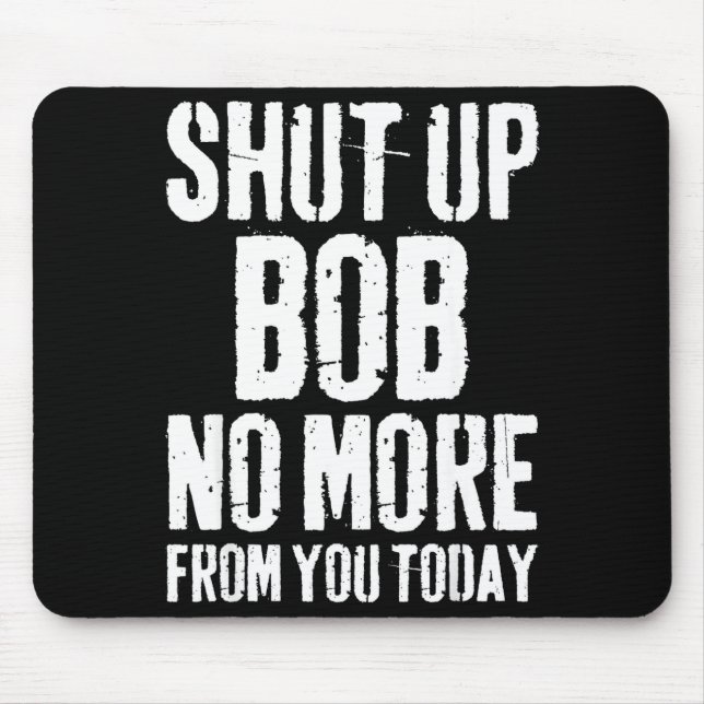 Funny Bob Name Shut Up Bob No More From You Today  Mouse Mat (Front)