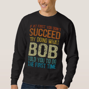 Funny Bob, Try Doing What Bob Told You To Do The F Sweatshirt