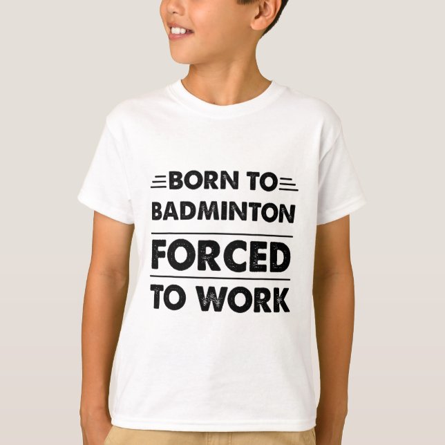 Funny Born To Badminton Forced To Work  T-Shirt (Front)