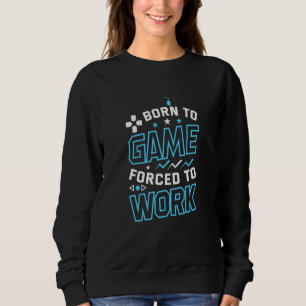Funny Born To Game Forced To Work Sweatshirt