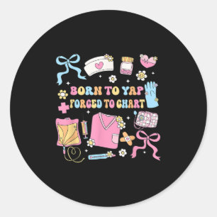 Funny Born To Yap Forced To Chart Er Nurses  Classic Round Sticker