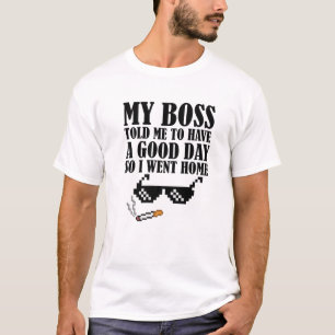 Funny Boss My Boss Told Me To Have A Good Day So I T-Shirt