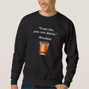 Funny Bourbon Trust Me You Can Dance Bourbon Drink Sweatshirt