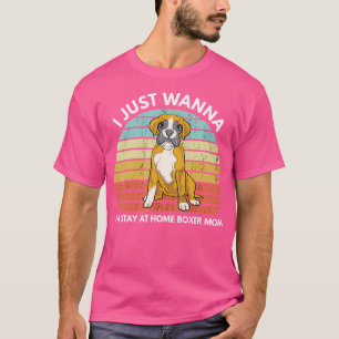 Funny Boxer Dog Mum I Just Wanna Be Stay At Home B T-Shirt