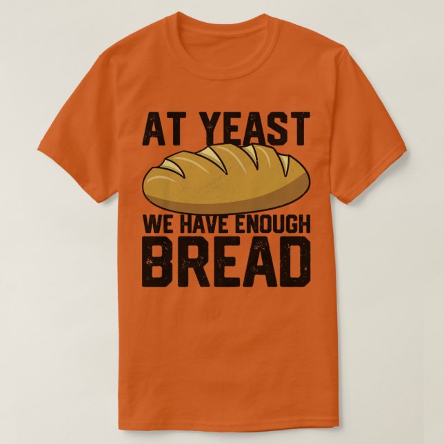 Funny Bread Baking Baker At Yeast We Have Enough B T-Shirt (Design Front)