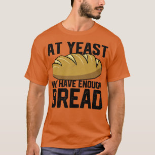Funny Bread Baking Baker At Yeast We Have Enough B T-Shirt