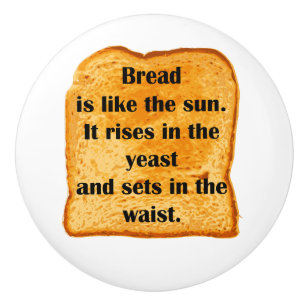 Funny. Bread is like the sun. Ceramic Knob