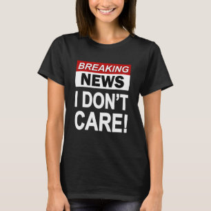 Funny Breaking News I Don't Care Sarcasm Sarcastic T-Shirt