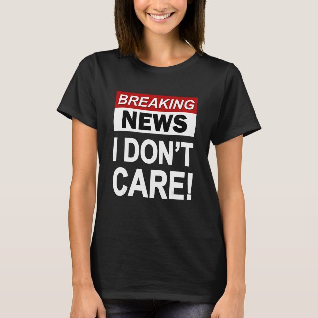 Funny Breaking News I Don't Care Sarcasm Sarcastic T-Shirt (Front)