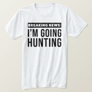 Funny Breaking News I'm Going Hunting Shirt