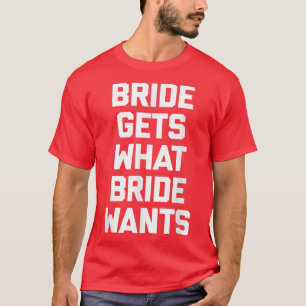 Funny Bride Bride Gets What Bride Wants funny T-Shirt