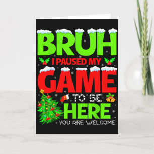 Funny Bruh I Pause My Game To Be Here Christmas Fa Card