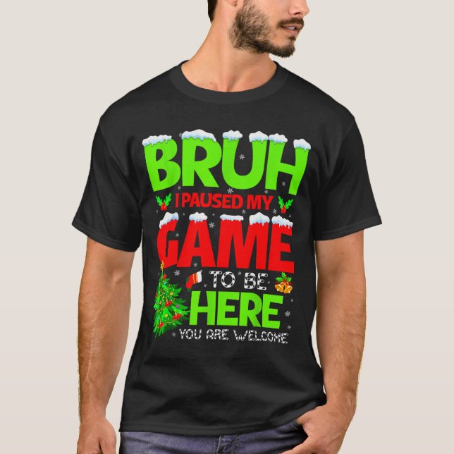 Funny Bruh I Pause My Game To Be Here Christmas Fa T-Shirt (Front)