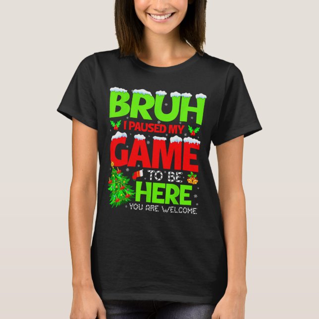 Funny Bruh I Pause My Game To Be Here Christmas Fa T-Shirt (Front)