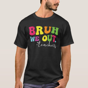 Funny Bruh We Out Teachers End Of School Year Teac T-Shirt