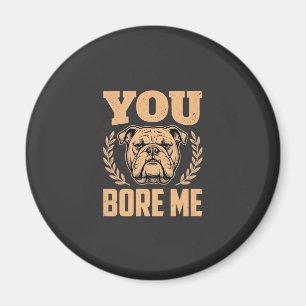 Funny Bulldog Dog You Bore Me Design Magnet