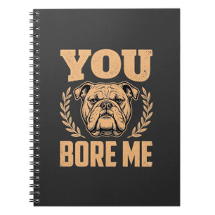 Funny Bulldog Dog You Bore Me Design Notebook