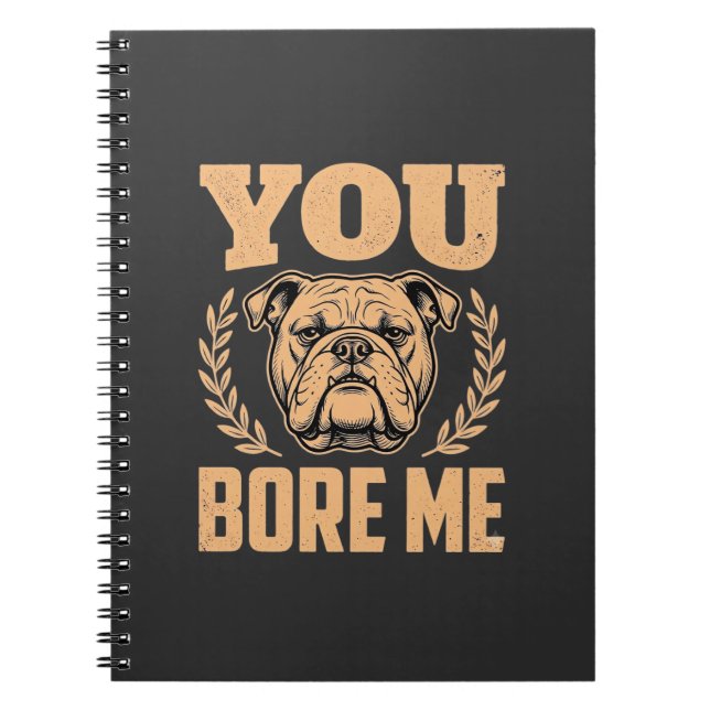 Funny Bulldog Dog You Bore Me Design Notebook (Front)