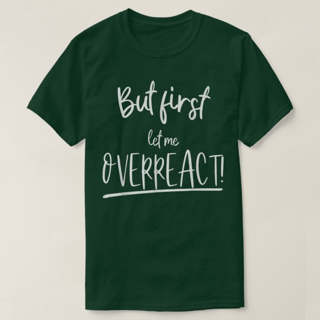 Funny But first let me overreact  T-Shirt (Design Front)