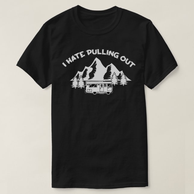 Funny Camping RV Quote I Hate Pulling Out Cool Cam T-Shirt (Design Front)