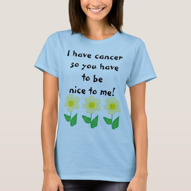 Funny Cancer Shirt | You Have To Be Nice To Me (Front)