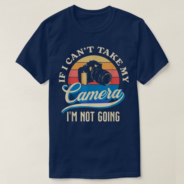 Funny Can't Take My Camera I'm Not Going  T-Shirt (Design Front)