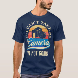 Funny Can't Take My Camera I'm Not Going T-Shirt