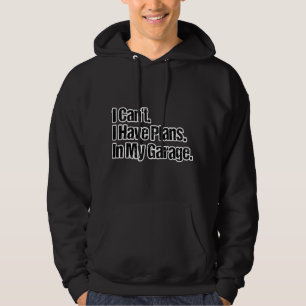 Funny Car Guy - I Can't I Have Plans In My Garage Hoodie