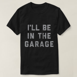 Funny Car Mechanic Dad - I'll Be in The Garage T-Shirt