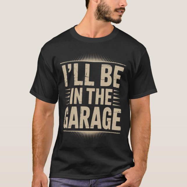 Funny Car Mechanic Dad - I'll Be in The Garage T-Shirt (Front)